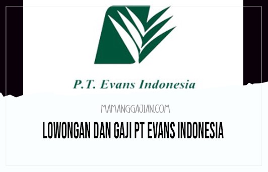 Lowongan dan Gaji PT Evans Indonesia