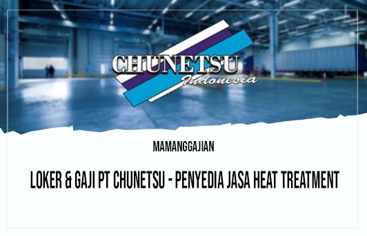 Loker & Gaji PT Chunetsu - Penyedia Jasa Heat Treatment